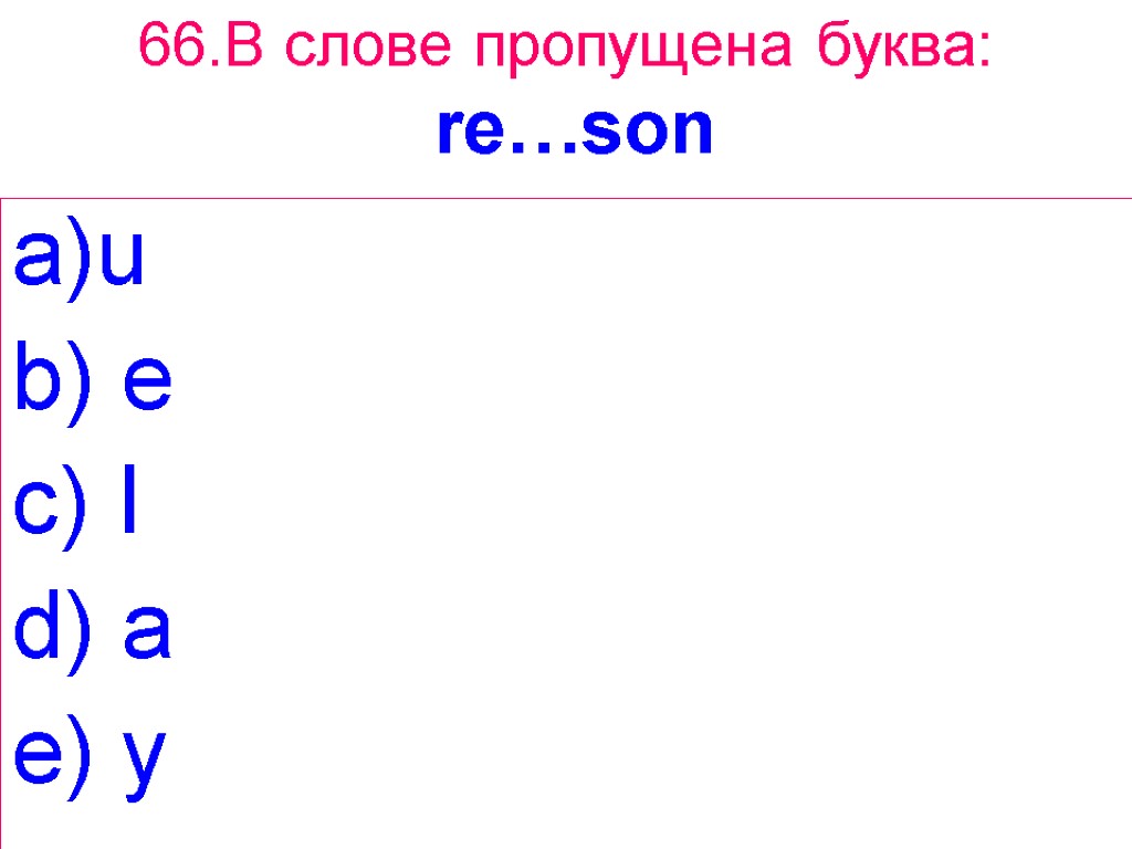 66.В слове пропущена буква: re…son u b) e c) I d) a e) y